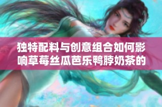 独特配料与创意组合如何影响草莓丝瓜芭乐鸭脖奶茶的定价策略