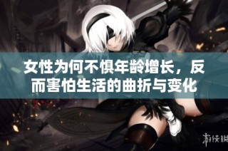 女性为何不惧年龄增长，反而害怕生活的曲折与变化