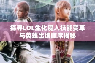 探寻LOL生化魔人技能变革与英雄出场顺序揭秘
