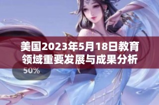 美国2023年5月18日教育领域重要发展与成果分析