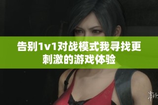 告别1v1对战模式我寻找更刺激的游戏体验
