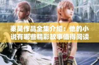 秦昊作品全集介绍：他的小说有哪些精彩故事值得阅读