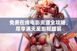 免费在线电影资源全攻略，尽享满天星影视盛宴