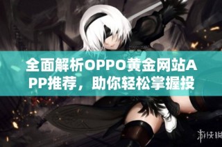 全面解析OPPO黄金网站APP推荐，助你轻松掌握投资资讯