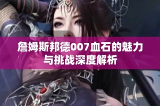 詹姆斯邦德007血石的魅力与挑战深度解析