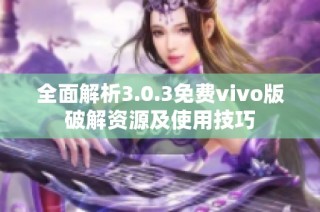 全面解析3.0.3免费vivo版破解资源及使用技巧