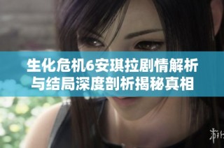 生化危机6安琪拉剧情解析与结局深度剖析揭秘真相