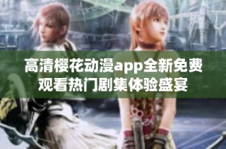 高清樱花动漫app全新免费观看热门剧集体验盛宴