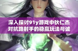 深入探讨91y游戏中狄仁杰对抗路射手的稳赢玩法与诚信银商优势