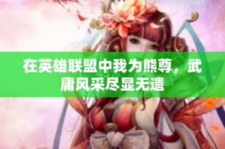 在英雄联盟中我为熊尊，武庸风采尽显无遗
