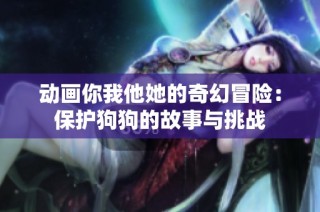 动画你我他她的奇幻冒险：保护狗狗的故事与挑战