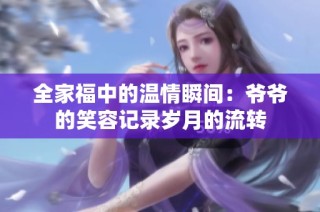 全家福中的温情瞬间：爷爷的笑容记录岁月的流转