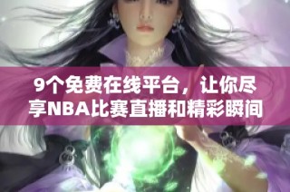 9个免费在线平台，让你尽享NBA比赛直播和精彩瞬间