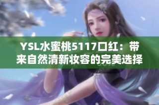 YSL水蜜桃5117口红：带来自然清新妆容的完美选择