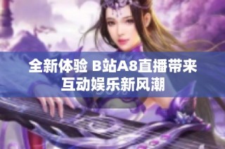 全新体验 B站A8直播带来互动娱乐新风潮