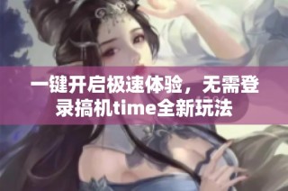 一键开启极速体验，无需登录搞机time全新玩法