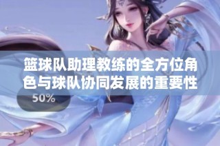 篮球队助理教练的全方位角色与球队协同发展的重要性