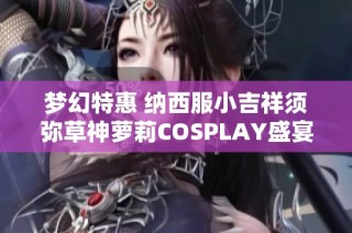 梦幻特惠 纳西服小吉祥须弥草神萝莉COSPLAY盛宴来袭