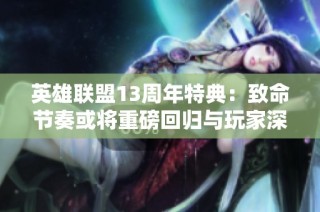 英雄联盟13周年特典：致命节奏或将重磅回归与玩家深度对话