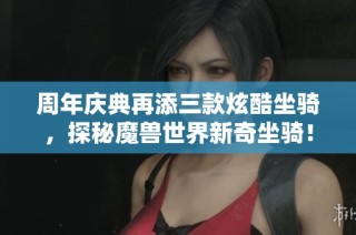 周年庆典再添三款炫酷坐骑，探秘魔兽世界新奇坐骑！
