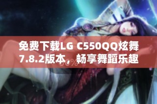 免费下载LG C550QQ炫舞7.8.2版本，畅享舞蹈乐趣！