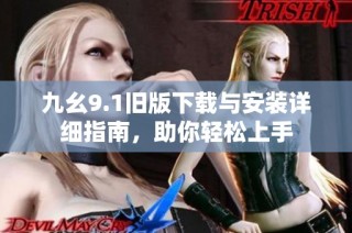 九幺9.1旧版下载与安装详细指南，助你轻松上手