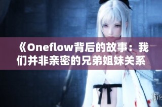 《Oneflow背后的故事：我们并非亲密的兄弟姐妹关系》