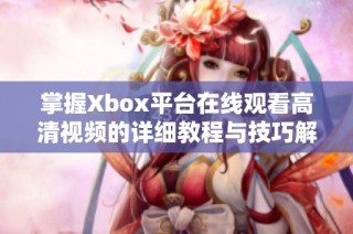 掌握Xbox平台在线观看高清视频的详细教程与技巧解析