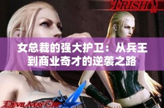 女总裁的强大护卫：从兵王到商业奇才的逆袭之路