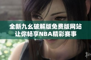 全新九幺破解版免费版网站让你畅享NBA精彩赛事