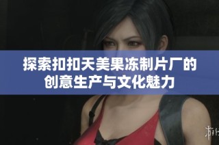 探索扣扣天美果冻制片厂的创意生产与文化魅力