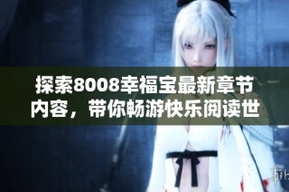 探索8008幸福宝最新章节内容，带你畅游快乐阅读世界