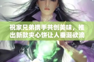 祝家兄弟携手共创美味，推出新款夹心饼让人垂涎欲滴