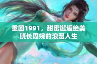 重回1991，甜蜜邂逅绝美班长周婉的浪漫人生