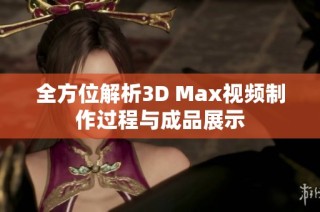 全方位解析3D Max视频制作过程与成品展示