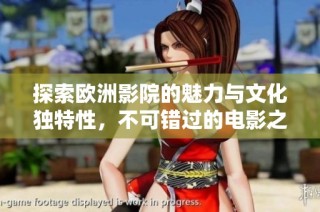 探索欧洲影院的魅力与文化独特性，不可错过的电影之旅
