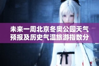 未来一周北京冬奥公园天气预报及历史气温旅游指数分析