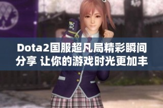 Dota2国服超凡局精彩瞬间分享 让你的游戏时光更加丰富
