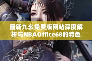 最新九幺免费版网站深度解析与NBAOffice68的特色亮点