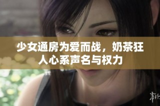 少女通房为爱而战，奶茶狂人心系声名与权力