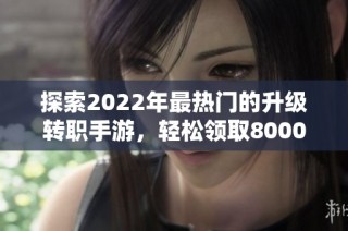 探索2022年最热门的升级转职手游，轻松领取8000钻石秘籍！