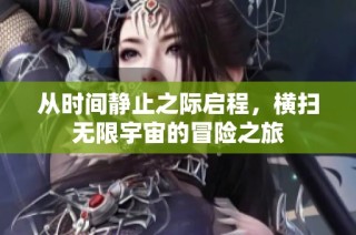 从时间静止之际启程，横扫无限宇宙的冒险之旅