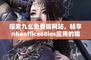 探索九幺免费版网站，畅享nbaoffice68ios应用的精彩体验