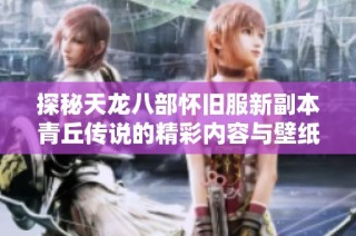 探秘天龙八部怀旧服新副本青丘传说的精彩内容与壁纸赏析