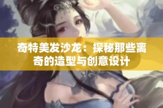 奇特美发沙龙：探秘那些离奇的造型与创意设计