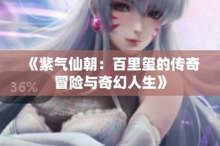《紫气仙朝：百里玺的传奇冒险与奇幻人生》