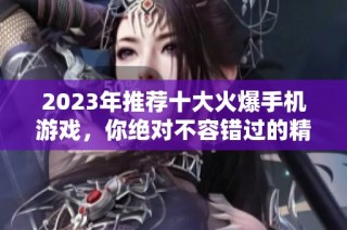 2023年推荐十大火爆手机游戏，你绝对不容错过的精彩体验