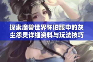 探索魔兽世界怀旧服中的灰尘怨灵详细资料与玩法技巧解析