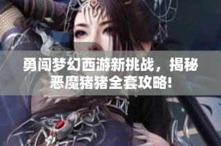 勇闯梦幻西游新挑战，揭秘恶魔猪猪全套攻略!