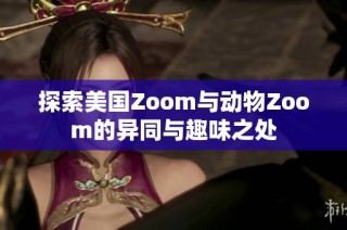 探索美国Zoom与动物Zoom的异同与趣味之处